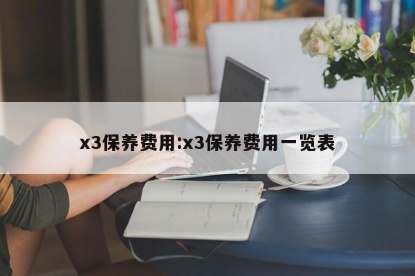 x3保养费用：x3保养费用一览表