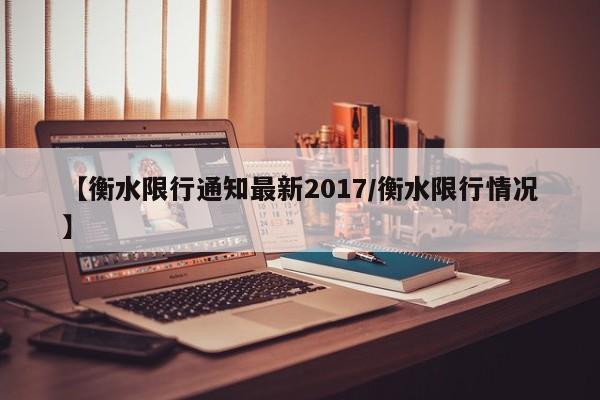 【衡水限行通知最新2017／衡水限行情况】