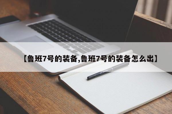 【鲁班7号的装备,鲁班7号的装备怎么出】