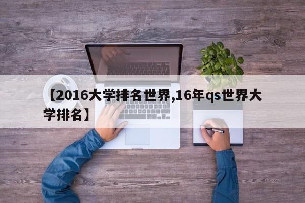 【2016大学排名世界,16年qs世界大学排名】