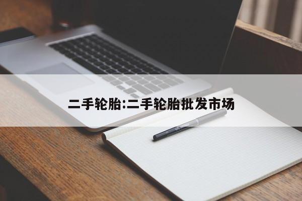 二手轮胎：二手轮胎批发市场