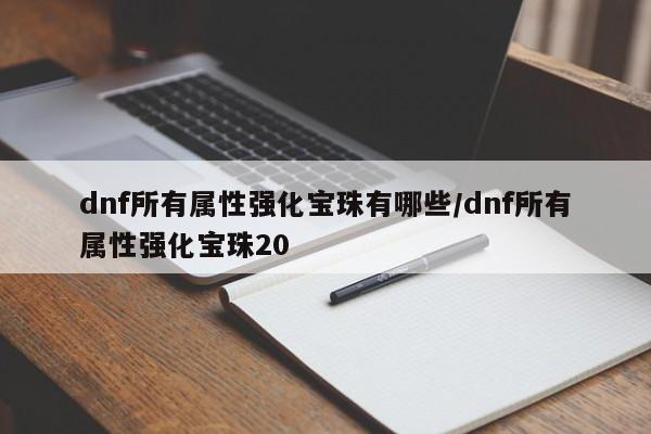 dnf所有属性强化宝珠有哪些／dnf所有属性强化宝珠20