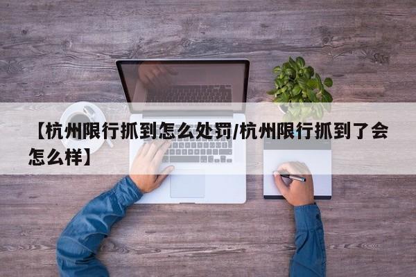 【杭州限行抓到怎么处罚／杭州限行抓到了会怎么样】