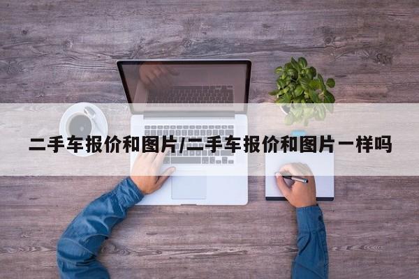 二手车报价和图片／二手车报价和图片一样吗