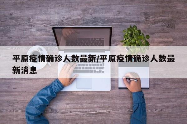 平原疫情确诊人数最新／平原疫情确诊人数最新消息