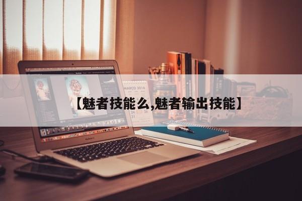 【魅者技能么,魅者输出技能】