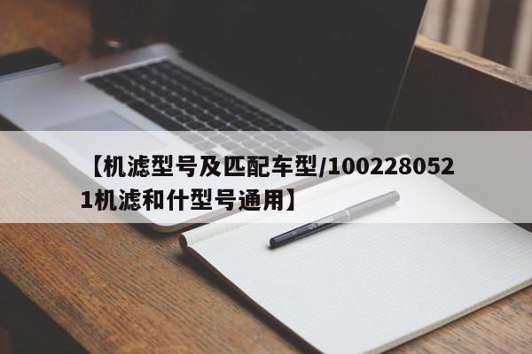 【机滤型号及匹配车型／1002280521机滤和什型号通用】