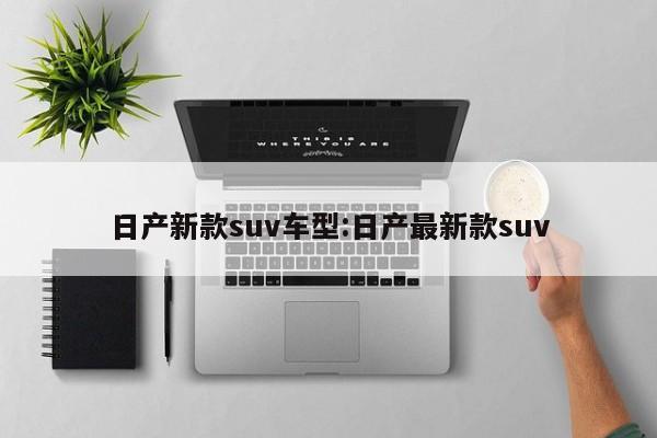 日产新款suv车型：日产最新款suv