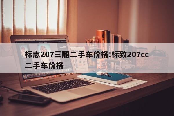 标志207三厢二手车价格：标致207cc二手车价格