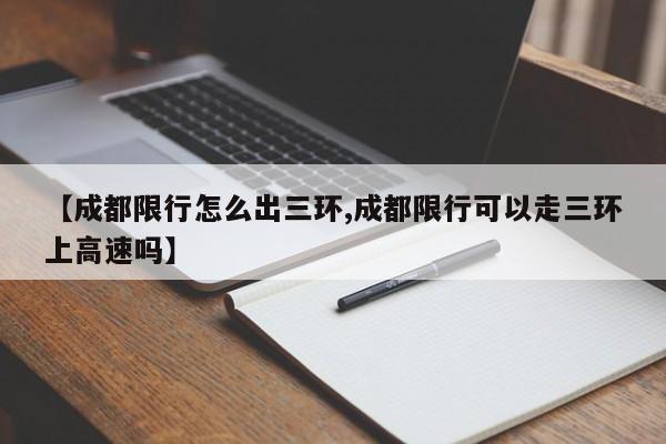 【成都限行怎么出三环,成都限行可以走三环上高速吗】