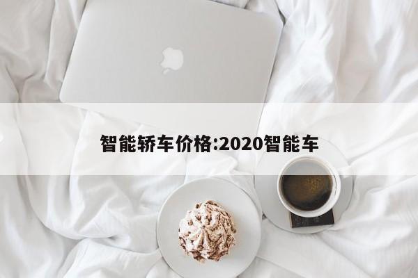 智能轿车价格：2020智能车