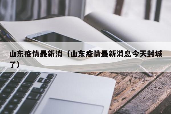 山东疫情最新消（山东疫情最新消息今天封城了）