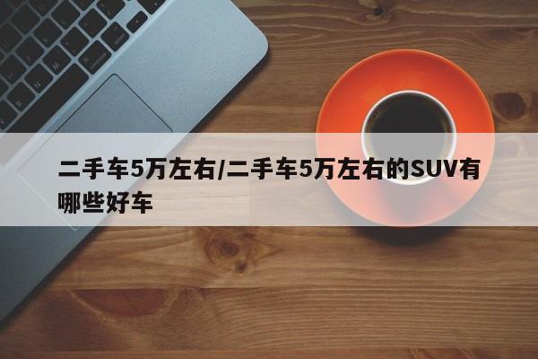 二手车5万左右／二手车5万左右的SUV有哪些好车