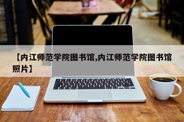 【内江师范学院图书馆,内江师范学院图书馆照片】