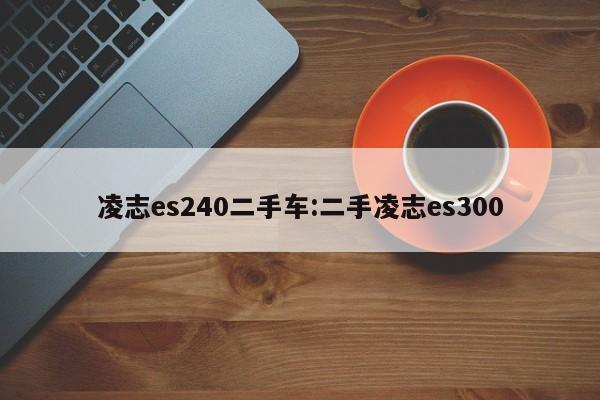 凌志es240二手车：二手凌志es300