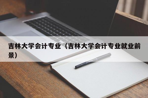 吉林大学会计专业（吉林大学会计专业就业前景）