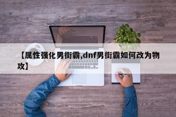 【属性强化男街霸,dnf男街霸如何改为物攻】