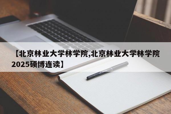 【北京林业大学林学院,北京林业大学林学院2025硕博连读】