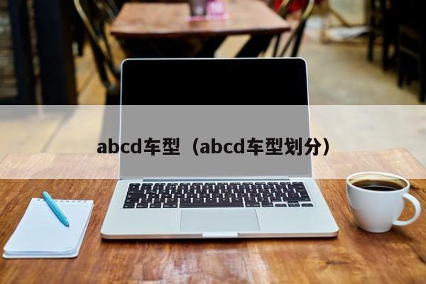 abcd车型（abcd车型划分）